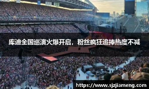 库迪全国巡演火爆开启，粉丝疯狂追捧热度不减