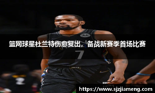 篮网球星杜兰特伤愈复出，备战新赛季首场比赛