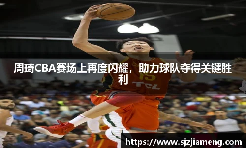 周琦CBA赛场上再度闪耀，助力球队夺得关键胜利