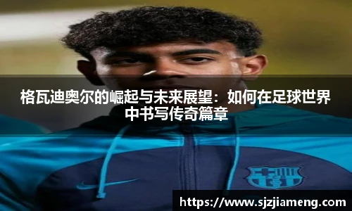 格瓦迪奥尔的崛起与未来展望：如何在足球世界中书写传奇篇章