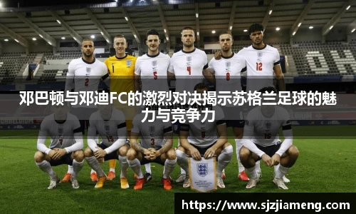 邓巴顿与邓迪FC的激烈对决揭示苏格兰足球的魅力与竞争力