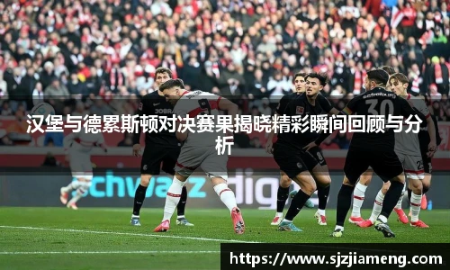 汉堡与德累斯顿对决赛果揭晓精彩瞬间回顾与分析