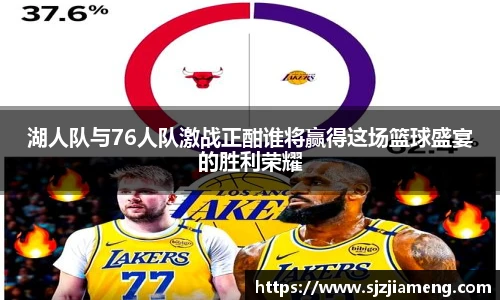 湖人队与76人队激战正酣谁将赢得这场篮球盛宴的胜利荣耀