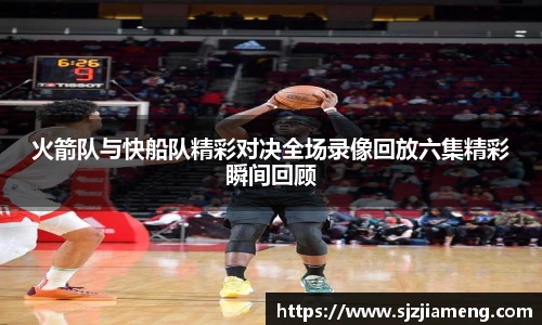 火箭队与快船队精彩对决全场录像回放六集精彩瞬间回顾