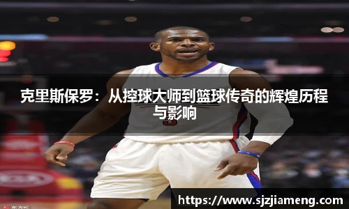 克里斯保罗：从控球大师到篮球传奇的辉煌历程与影响