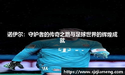 诺伊尔：守护者的传奇之路与足球世界的辉煌成就