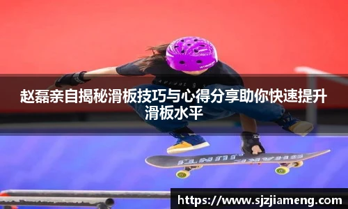 赵磊亲自揭秘滑板技巧与心得分享助你快速提升滑板水平